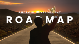 Android Development: A Comprehensive Roadmap for Success – 2023